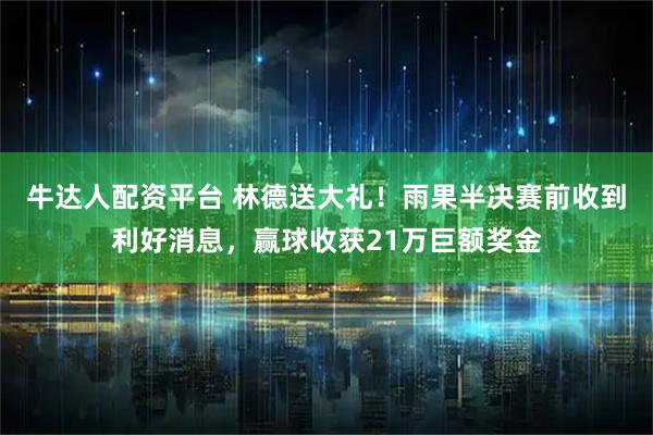 牛达人配资平台 林德送大礼！雨果半决赛前收到利好消息，赢球收获21万巨额奖金