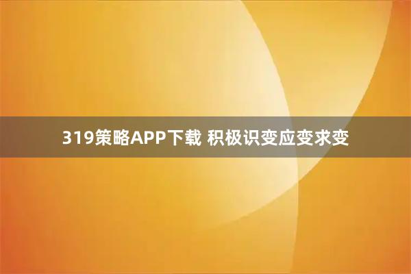 319策略APP下载 积极识变应变求变