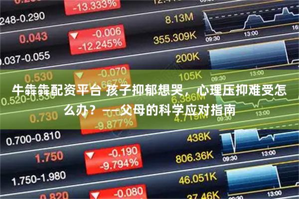 牛犇犇配资平台 孩子抑郁想哭，心理压抑难受怎么办？——父母的科学应对指南
