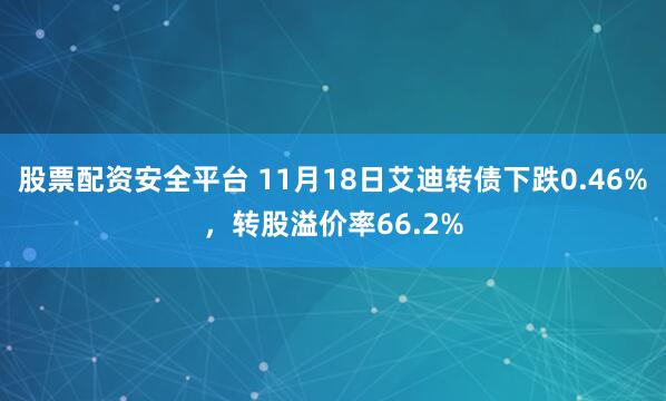 股票配资安全平台 11月18日艾迪转债下跌0.46%，转股溢价率66.2%