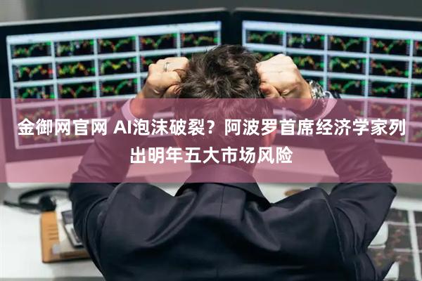 金御网官网 AI泡沫破裂？阿波罗首席经济学家列出明年五大市场风险