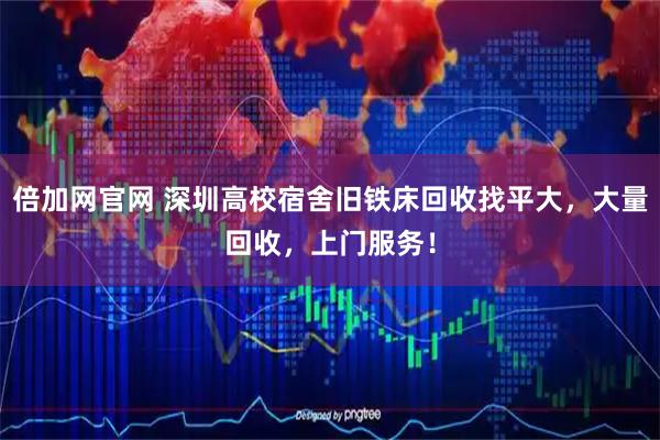 倍加网官网 深圳高校宿舍旧铁床回收找平大，大量回收，上门服务！