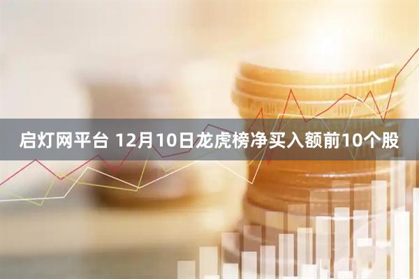 启灯网平台 12月10日龙虎榜净买入额前10个股